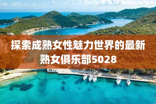 探索成熟女性魅力世界的最新熟女俱樂部5028
