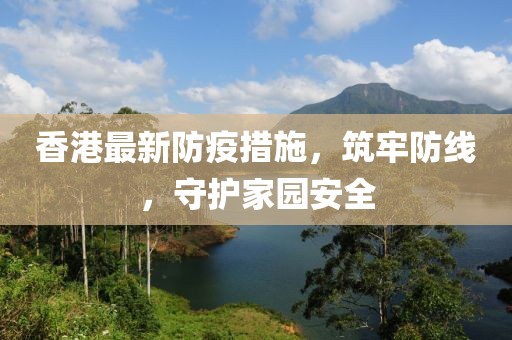 香港最新防疫措施，筑牢防線，守護家園安全