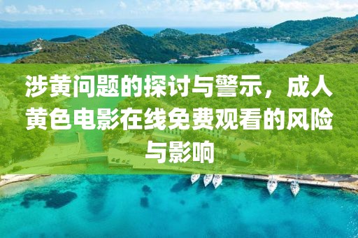 涉黃問(wèn)題的探討與警示，成人黃色電影在線免費(fèi)觀看的風(fēng)險(xiǎn)與影響