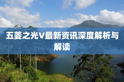 五菱之光V最新資訊深度解析與解讀