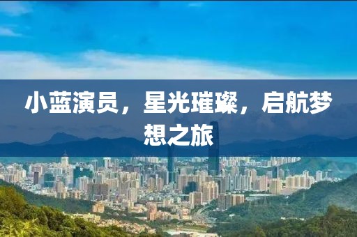 小藍演員，星光璀璨，啟航夢想之旅
