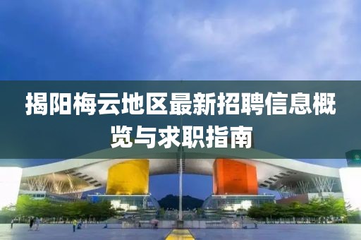 揭陽梅云地區(qū)最新招聘信息概覽與求職指南