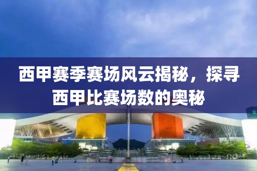 西甲賽季賽場(chǎng)風(fēng)云揭秘，探尋西甲比賽場(chǎng)數(shù)的奧秘