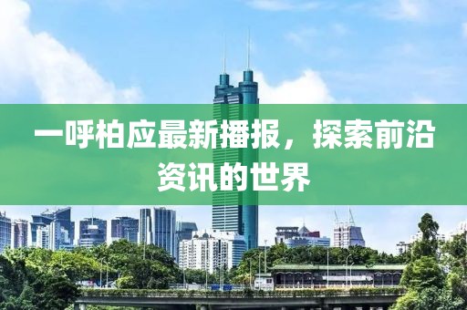 一呼柏應最新播報，探索前沿資訊的世界