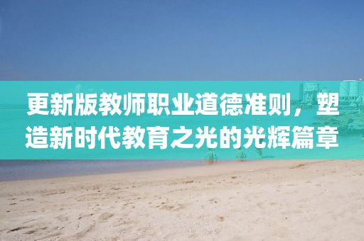 更新版教師職業(yè)道德準(zhǔn)則，塑造新時(shí)代教育之光的光輝篇章