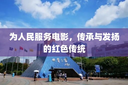 為人民服務(wù)電影，傳承與發(fā)揚(yáng)的紅色傳統(tǒng)