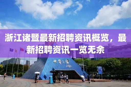 浙江諸暨最新招聘資訊概覽，最新招聘資訊一覽無余