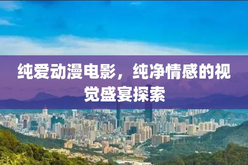 純愛動漫電影，純凈情感的視覺盛宴探索
