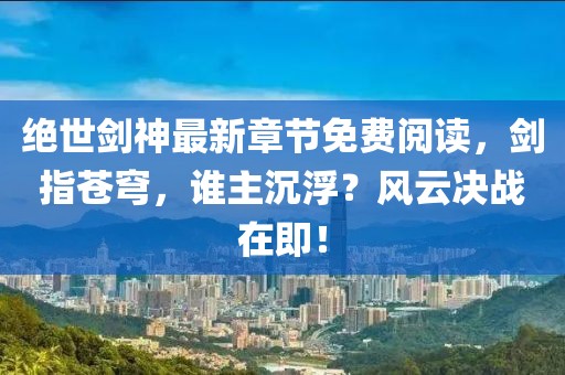 絕世劍神最新章節(jié)免費閱讀，劍指蒼穹，誰主沉??？風(fēng)云決戰(zhàn)在即！