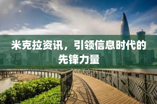 米克拉資訊，引領(lǐng)信息時代的先鋒力量