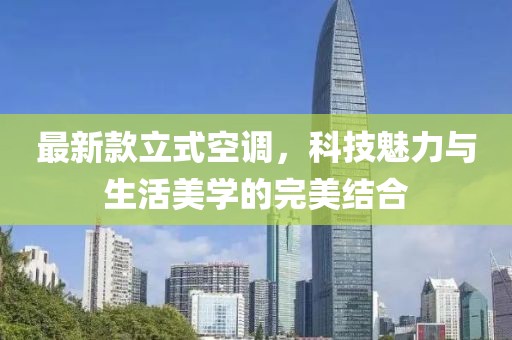 最新款立式空調(diào)，科技魅力與生活美學(xué)的完美結(jié)合
