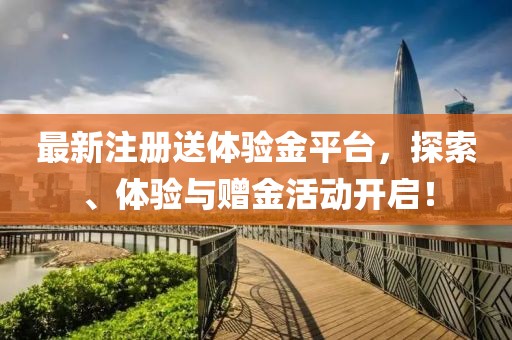 最新注冊(cè)送體驗(yàn)金平臺(tái)，探索、體驗(yàn)與贈(zèng)金活動(dòng)開啟！