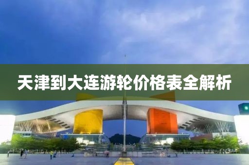 天津到大連游輪價(jià)格表全解析