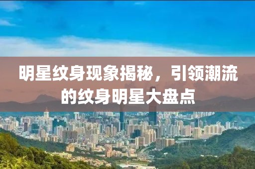 明星紋身現(xiàn)象揭秘，引領潮流的紋身明星大盤點