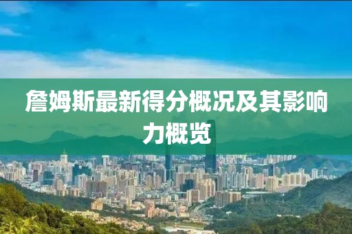 詹姆斯最新得分概況及其影響力概覽