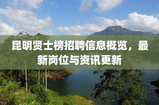 昆明賢士榜招聘信息概覽，最新崗位與資訊更新