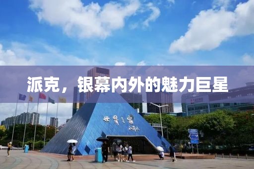 派克，銀幕內(nèi)外的魅力巨星
