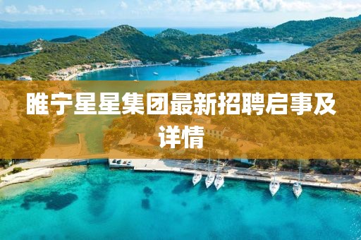 睢寧星星集團(tuán)最新招聘啟事及詳情