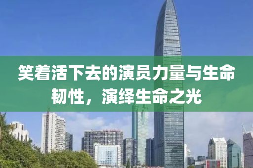 笑著活下去的演員力量與生命韌性，演繹生命之光