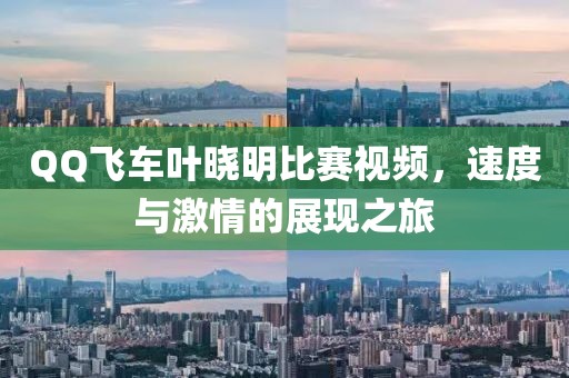 QQ飛車葉曉明比賽視頻，速度與激情的展現(xiàn)之旅