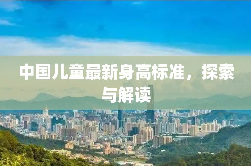 中國(guó)兒童最新身高標(biāo)準(zhǔn)，探索與解讀
