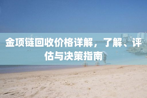 金項(xiàng)鏈回收價(jià)格詳解，了解、評估與決策指南