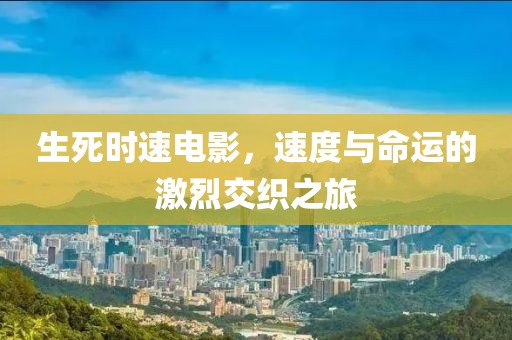 生死時(shí)速電影，速度與命運(yùn)的激烈交織之旅