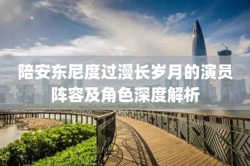 陪安東尼度過漫長歲月的演員陣容及角色深度解析