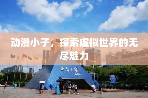 動漫小子，探索虛擬世界的無盡魅力
