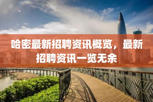 哈密最新招聘資訊概覽，最新招聘資訊一覽無余