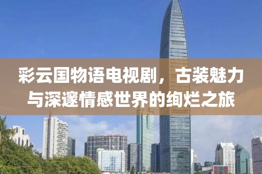 彩云國(guó)物語(yǔ)電視劇，古裝魅力與深邃情感世界的絢爛之旅