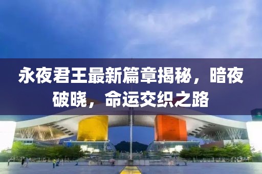 永夜君王最新篇章揭秘，暗夜破曉，命運(yùn)交織之路