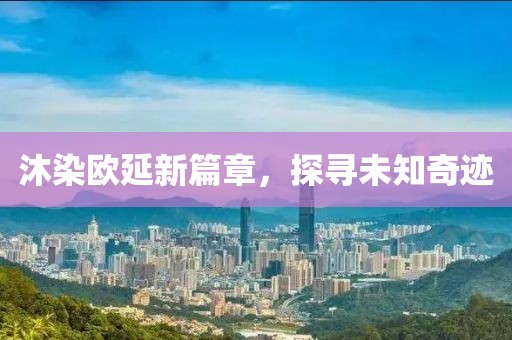 沐染歐延新篇章，探尋未知奇跡