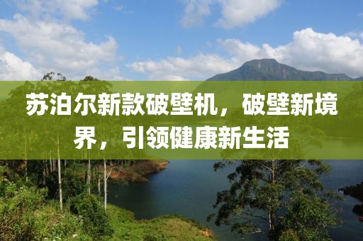 蘇泊爾新款破壁機，破壁新境界，引領健康新生活