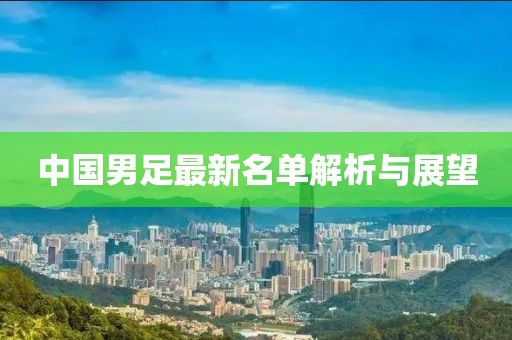中國男足最新名單解析與展望