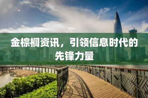 金棕櫚資訊，引領(lǐng)信息時(shí)代的先鋒力量