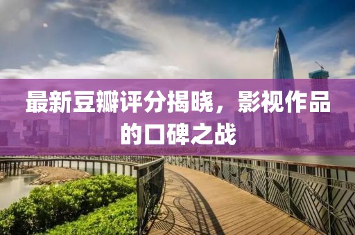 最新豆瓣評分揭曉，影視作品的口碑之戰(zhàn)