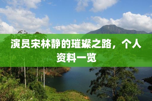 演員宋林靜的璀璨之路，個人資料一覽