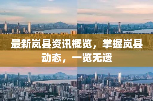 最新嵐縣資訊概覽，掌握嵐縣動(dòng)態(tài)，一覽無(wú)遺