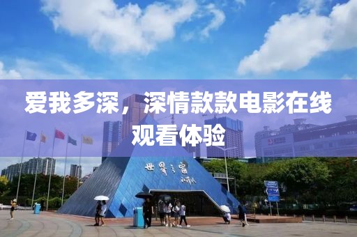 愛我多深，深情款款電影在線觀看體驗(yàn)