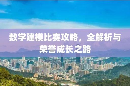數(shù)學(xué)建模比賽攻略，全解析與榮譽(yù)成長之路