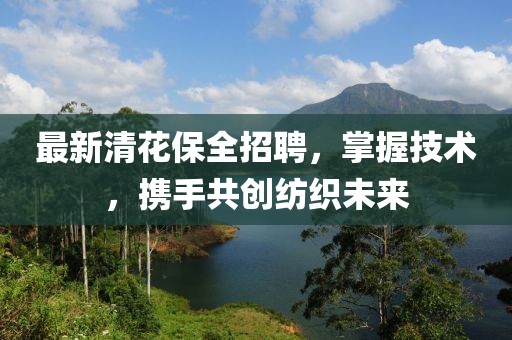 最新清花保全招聘，掌握技術(shù)，攜手共創(chuàng)紡織未來(lái)