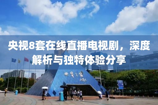 央視8套在線直播電視劇，深度解析與獨(dú)特體驗(yàn)分享