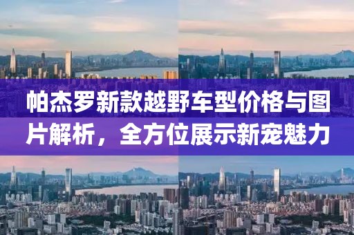 帕杰羅新款越野車型價格與圖片解析，全方位展示新寵魅力