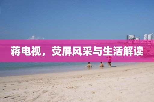 蔣電視，熒屏風(fēng)采與生活解讀