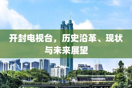 開封電視臺，歷史沿革、現(xiàn)狀與未來展望