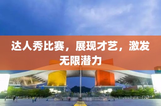 達人秀比賽，展現(xiàn)才藝，激發(fā)無限潛力