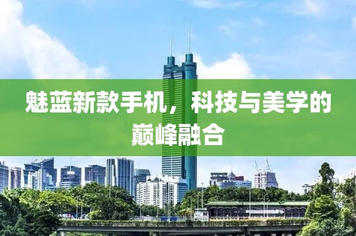 魅藍(lán)新款手機(jī)，科技與美學(xué)的巔峰融合