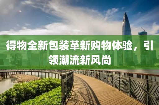 得物全新包裝革新購物體驗(yàn)，引領(lǐng)潮流新風(fēng)尚