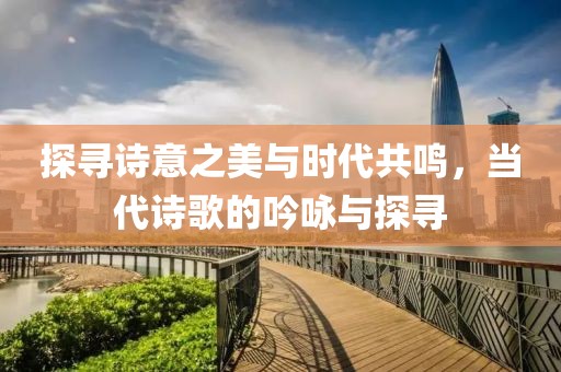 探尋詩意之美與時代共鳴，當代詩歌的吟詠與探尋